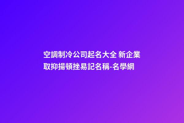 空調制冷公司起名大全 新企業取抑揚頓挫易記名稱-名學網-第1張-公司起名-玄機派